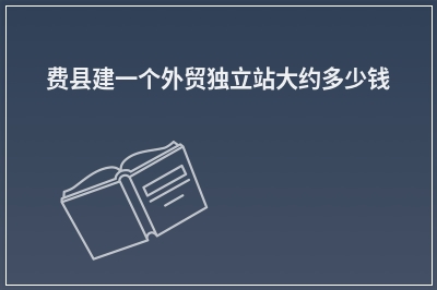 [year]费县建一个外贸独立站大约多少钱