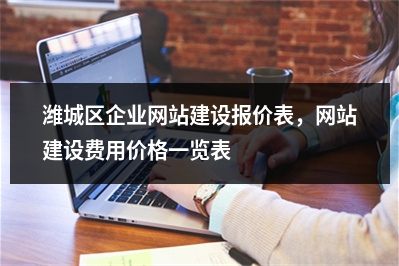 [year]潍城区企业网站建设报价表，网站建设费用价格一览表