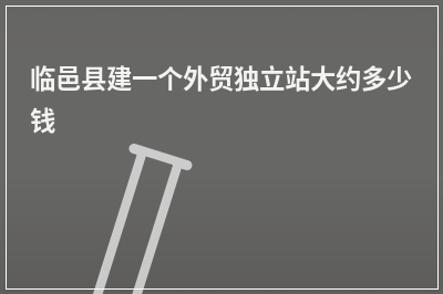 [year]临邑县建一个外贸独立站大约多少钱