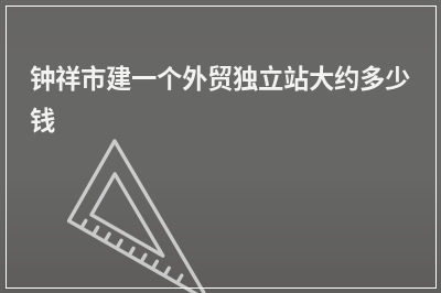 [year]钟祥市建一个外贸独立站大约多少钱
