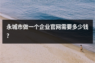 [year]永城市做一个企业官网需要多少钱?