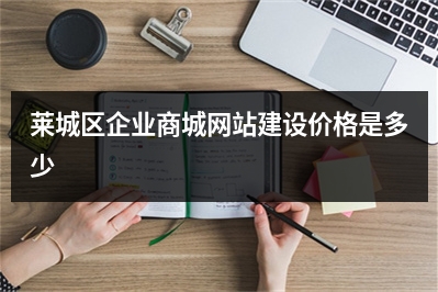 [year]莱城区企业商城网站建设价格是多少