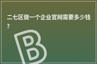 [year]二七区做一个企业官网需要多少钱?