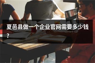 [year]夏邑县做一个企业官网需要多少钱?