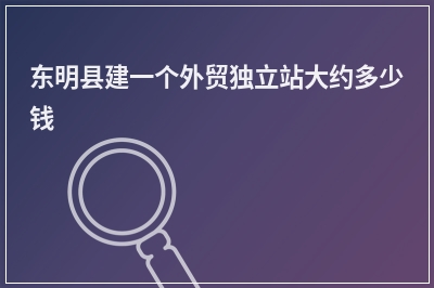 [year]东明县建一个外贸独立站大约多少钱