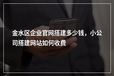 [year]金水区企业官网搭建多少钱，小公司搭建网站如何收费