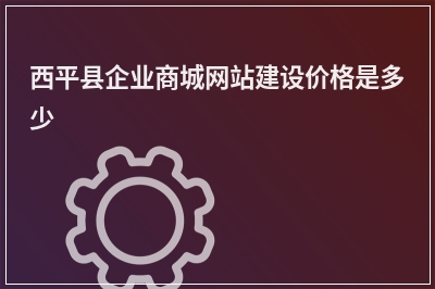 [year]西平县企业商城网站建设价格是多少