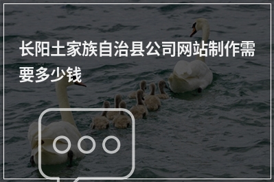 [year]长阳土家族自治县公司网站制作需要多少钱
