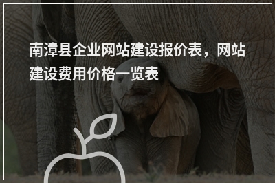 [year]南漳县企业网站建设报价表，网站建设费用价格一览表