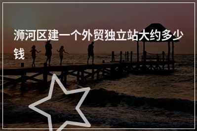 [year]浉河区建一个外贸独立站大约多少钱