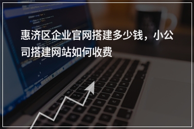 [year]惠济区企业官网搭建多少钱，小公司搭建网站如何收费