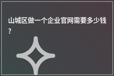 [year]山城区做一个企业官网需要多少钱?