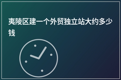 [year]夷陵区建一个外贸独立站大约多少钱