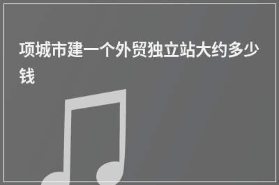 [year]项城市建一个外贸独立站大约多少钱