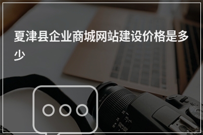 [year]夏津县企业商城网站建设价格是多少