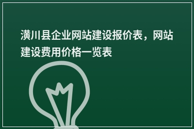 [year]潢川县企业网站建设报价表，网站建设费用价格一览表