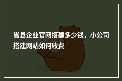 [year]嵩县企业官网搭建多少钱，小公司搭建网站如何收费