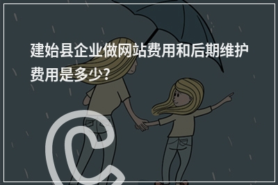 [year]建始县企业做网站费用和后期维护费用是多少?