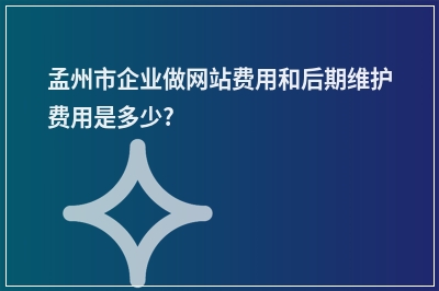 [year]孟州市企业做网站费用和后期维护费用是多少?