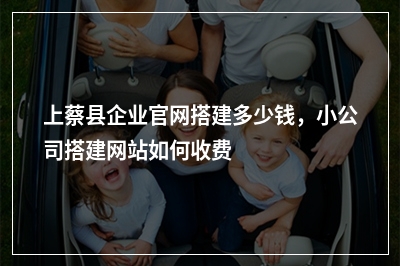 [year]上蔡县企业官网搭建多少钱，小公司搭建网站如何收费