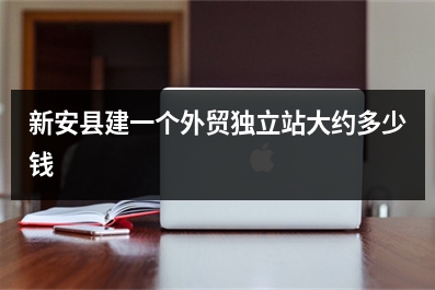 [year]新安县建一个外贸独立站大约多少钱