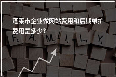 [year]蓬莱市企业做网站费用和后期维护费用是多少?