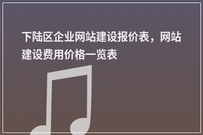 [year]下陆区企业网站建设报价表，网站建设费用价格一览表