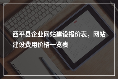 [year]西平县企业网站建设报价表，网站建设费用价格一览表