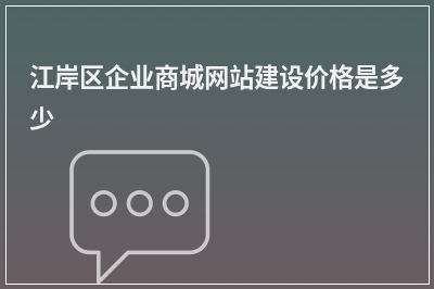 [year]江岸区企业商城网站建设价格是多少
