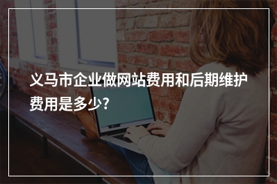 [year]义马市企业做网站费用和后期维护费用是多少?