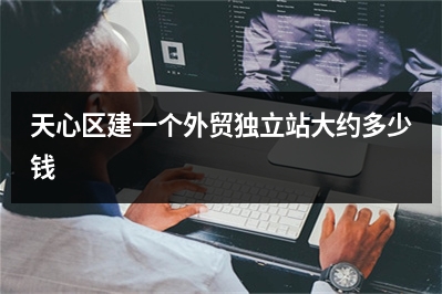 [year]天心区建一个外贸独立站大约多少钱