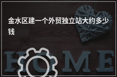 [year]金水区建一个外贸独立站大约多少钱