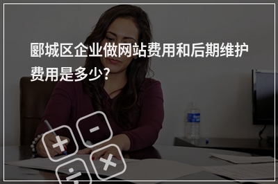 [year]郾城区企业做网站费用和后期维护费用是多少?