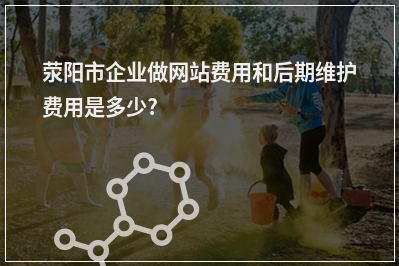 [year]荥阳市企业做网站费用和后期维护费用是多少?