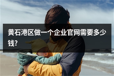 [year]黄石港区做一个企业官网需要多少钱?