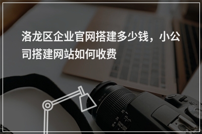 [year]洛龙区企业官网搭建多少钱，小公司搭建网站如何收费
