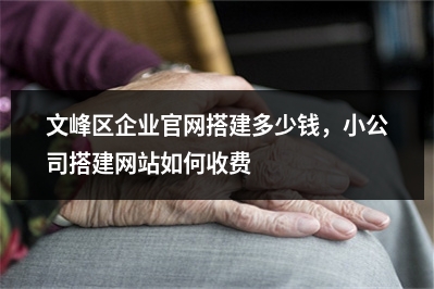 [year]文峰区企业官网搭建多少钱，小公司搭建网站如何收费