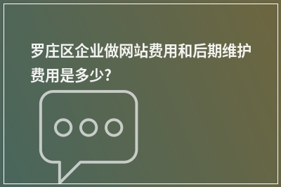 [year]罗庄区企业做网站费用和后期维护费用是多少?