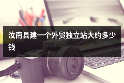 [year]汝南县建一个外贸独立站大约多少钱
