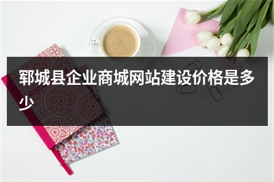 [year]郓城县企业商城网站建设价格是多少