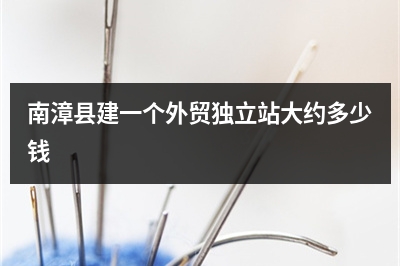 [year]南漳县建一个外贸独立站大约多少钱