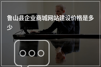 [year]鲁山县企业商城网站建设价格是多少