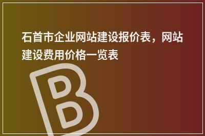 [year]石首市企业网站建设报价表，网站建设费用价格一览表