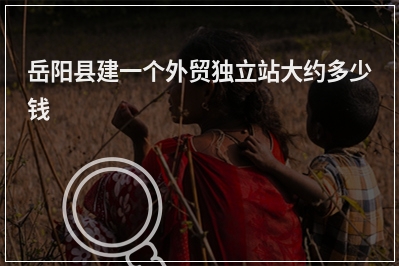 [year]岳阳县建一个外贸独立站大约多少钱