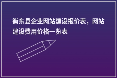 [year]衡东县企业网站建设报价表，网站建设费用价格一览表