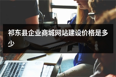 [year]祁东县企业商城网站建设价格是多少