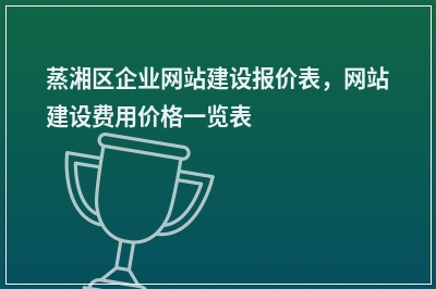 [year]蒸湘区企业网站建设报价表，网站建设费用价格一览表