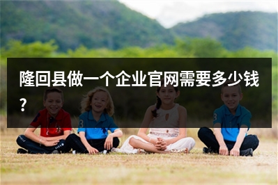 [year]隆回县做一个企业官网需要多少钱?