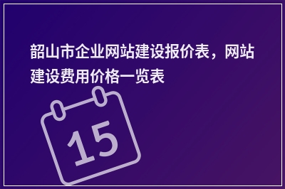 [year]韶山市企业网站建设报价表，网站建设费用价格一览表