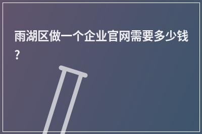 [year]雨湖区做一个企业官网需要多少钱?